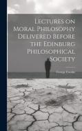Lectures on Moral Philosophy Delivered Before the Edinburg Philosophical Society di George Combe edito da LEGARE STREET PR
