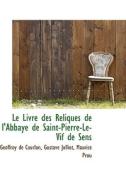 Le Livre Des Reliques De L'abbaye De Saint-pierre-le-vif De Sens di Geoffroy De Courlon edito da Bibliolife