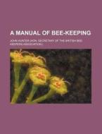 A Manual of Bee-Keeping di John Hunter edito da Rarebooksclub.com