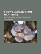Stray Feathers From Many Birds; Being Le di Charles Dixon edito da Rarebooksclub.com