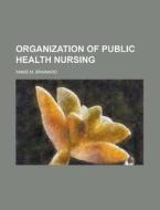 Organization Of Public Health Nursing di Annie M. Brainard edito da Rarebooksclub.com