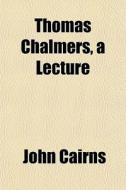 Thomas Chalmers, A Lecture di John Cairns edito da General Books