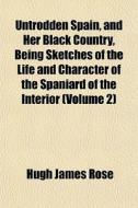 Untrodden Spain, And Her Black Country, di Hugh James Rose edito da General Books