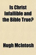 Is Christ Infallible And The Bible True? di Hugh Mcintosh edito da General Books