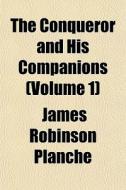 The Conqueror And His Companions Volume di James Robinson Planch edito da General Books