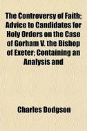 The Controversy Of Faith; Advice To Cand di Charles Dodgson edito da General Books