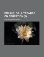 Emilius, Or, A Treatise On Education (volume 1) di Jean-jacques Rousseau edito da General Books Llc