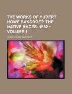 The Works Of Hubert Howe Bancroft (volume 1); The Native Races. 1882 di Hubert Howe Bancroft edito da General Books Llc