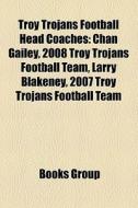 Troy Trojans Football Head Coaches: Chan Gailey, 2008 Troy Trojans Football Team, Larry Blakeney, 2007 Troy Trojans Football Team edito da Books LLC