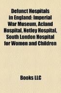 Defunct hospitals in England di Source Wikipedia edito da Books LLC, Reference Series