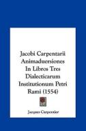 Jacobi Carpentarii Animaduersiones in Libros Tres Dialecticarum Institutionum Petri Rami (1554) di Jacques Carpentier edito da Kessinger Publishing