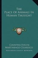 The Place of Animals in Human Thought di Countess Evelyn Martinengo Cesaresco edito da Kessinger Publishing