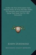 Notes on the Settlement and Indian Wars of the Western Parts of Virginia and Pennsylvania from the Year 1763 to 1783 Inclusive di Joseph Doddridge edito da Kessinger Publishing