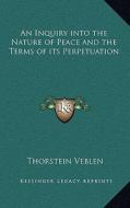 An Inquiry Into the Nature of Peace and the Terms of Its Perpetuation di Thorstein Veblen edito da Kessinger Publishing
