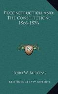 Reconstruction and the Constitution, 1866-1876 di John W. Burgess edito da Kessinger Publishing
