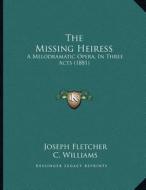 The Missing Heiress: A Melodramatic Opera, in Three Acts (1881) di Joseph Fletcher, C. Williams edito da Kessinger Publishing
