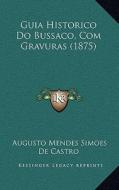 Guia Historico Do Bussaco, Com Gravuras (1875) di Augusto Mendes Simoes De Castro edito da Kessinger Publishing