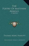 The Poetry of Matthew Arnold: A Sketch di Thomas Marc Parrott edito da Kessinger Publishing