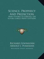 Science, Prophecy and Prediction: Man's Efforts to Foretell the Future (Large Print Edition) di Richard Lewinsohn edito da Kessinger Publishing