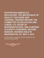 Supporting America's Educators: The Importance Of Quality Teachers And Leaders: Hearing Before The Committee On Education And Labor di United States Congressional House, United States Congress House, Surtees Society edito da Books Llc, Reference Series