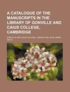 A Catalogue of the Manuscripts in the Library of Gonville and Caius College, Cambridge di Gonville And Caius Library edito da Rarebooksclub.com