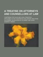 A   Treatise on Attorneys and Counsellors at Law; Comprising the Rules and Legal Principles Applicable to the Vocation of the Lawyer, and Those Govern di Edward P. Weeks edito da Rarebooksclub.com