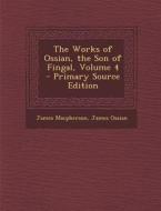 Works of Ossian, the Son of Fingal, Volume 4 di James MacPherson, James Ossian edito da Nabu Press