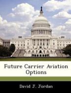 Future Carrier Aviation Options di David J Jordan edito da Bibliogov