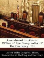 Amendment To Abolish Office Of The Comptroller Of The Currency, Etc edito da Bibliogov