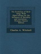 The Evolution of Bird-Song: With Observations on the Influence of Heredity and Limitation di Charles a. Witchell edito da Nabu Press