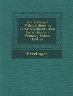 Die Theologie Melanchthons in Ihrer Geschichtlichen Entwicklung di Herrlinger edito da Nabu Press