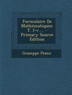 Formulaire de Mathematiques: T. I-V.... - Primary Source Edition di Giuseppe Peano edito da Nabu Press