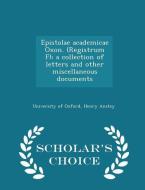 Epistolae Academicae Oxon. (registrum F); A Collection Of Letters And Other Miscellaneous Documents - Scholar's Choice Edition di Henry Anstey edito da Scholar's Choice