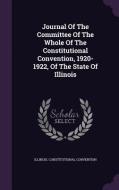 Journal Of The Committee Of The Whole Of The Constitutional Convention, 1920-1922, Of The State Of Illinois di Illinois Constitutional Convention edito da Palala Press