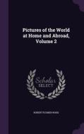 Pictures Of The World At Home And Abroad, Volume 2 di Robert Plumer Ward edito da Palala Press