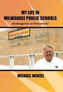 My Life in Milwaukee Public Schools di Michael Wenzel edito da AuthorHouse