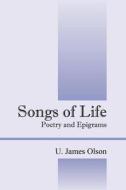Songs Of Life di U James Olson edito da Outskirts Press