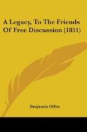 A Legacy, To The Friends Of Free Discussion (1851) di Benjamin Offen edito da Kessinger Publishing, Llc