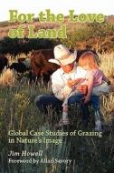For the Love of Land: Global Case Studies of Grazing in Nature's Image di Jim Howell edito da Booksurge Publishing