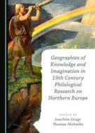 Geographies Of Knowledge And Imagination In 19th Century Philological Research On Northern Europe edito da Cambridge Scholars Publishing