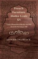 French Furniture Under Louis XV - Little Illustrated Books on Old French Furniture III. di Roger De F. Lice, Roger De Felice edito da Patterson Press