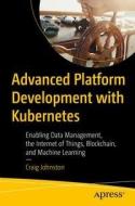 Advanced Platform Development with Kubernetes: Enabling Data Management, the Internet of Things, Blockchain, and Machine di Craig Johnston edito da APRESS