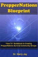 Preppernations Blueprint: How to Guidebook to Creating Preppernations Survival Community Groups! di Harry Jay, Dr Harry Jay edito da Createspace