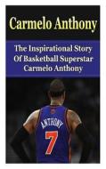 Carmelo Anthony: The Inspirational Story of Basketball Superstar Carmelo Anthony di Bill Redban edito da Createspace
