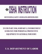 OSHA Instruction: 29 Cfr Part 1910, Subpart I, Enforcement Guidance for Personal Protective Equipment in General Industry di U. S. Department of Labor, Occupational Safety and Administration edito da Createspace