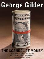 The Scandal of Money: Why Wall Street Recovers But the Economy Never Does di George Gilder edito da Tantor Audio