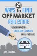 21 WAYS TO FIND OFF MARKET REA di Jeff Leighton edito da INDEPENDENTLY PUBLISHED