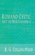Romano-Celtic Art in Northumbria di R. G. Collingwood edito da White Press