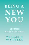 Being a New You - Essays on Getting What You Want di Wallace D. Wattles, Orison Swett Marden edito da Read & Co. Books