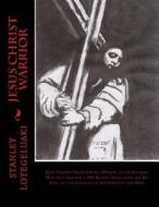 Jesus Christ Warrior: Jesus Fought Satan and His Demons in the Invisible War That Spanned a 100 Billion Years from the Big Bang to the Colla di MR Stanley Ole Lotegeluaki edito da Createspace Independent Publishing Platform